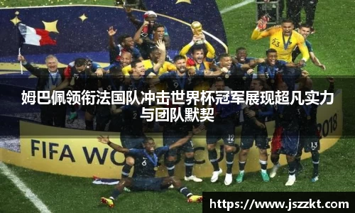 姆巴佩领衔法国队冲击世界杯冠军展现超凡实力与团队默契