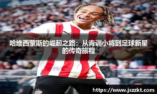 哈维西蒙斯的崛起之路：从青训小将到足球新星的传奇旅程